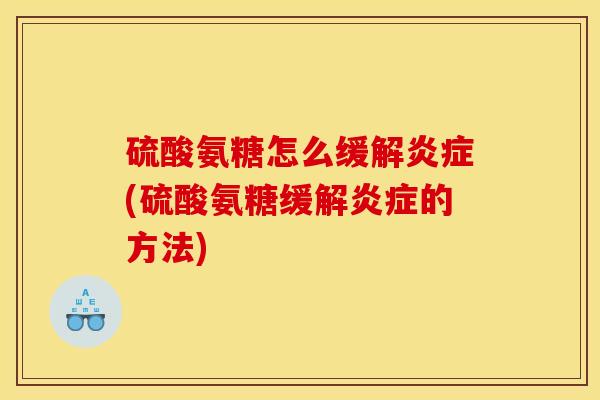 硫酸氨糖怎么缓解炎症(硫酸氨糖缓解炎症的方法)