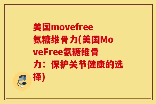 美国movefree氨糖维骨力(美国MoveFree氨糖维骨力：保护关节健康的选择)