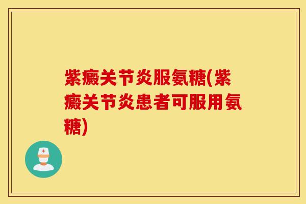 紫癜关节炎服氨糖(紫癜关节炎患者可服用氨糖)