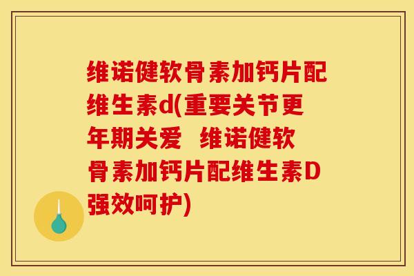维诺健软骨素加钙片配维生素d(重要关节更年期关爱  维诺健软骨素加钙片配维生素D强效呵护)