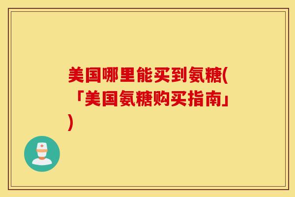 美国哪里能买到氨糖(「美国氨糖购买指南」)