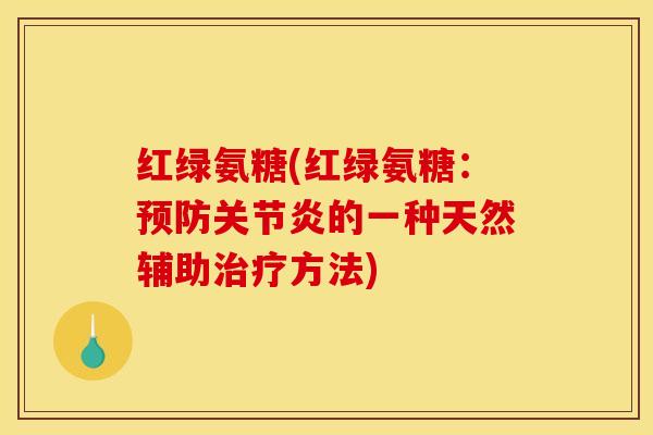 红绿氨糖(红绿氨糖：预防关节炎的一种天然辅助治疗方法)