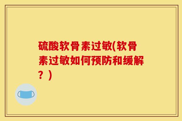 硫酸软骨素过敏(软骨素过敏如何预防和缓解？)
