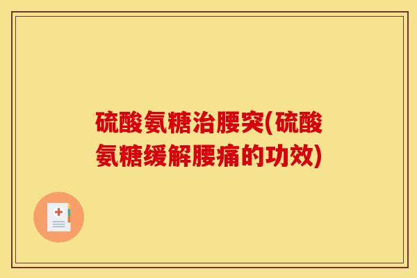 硫酸氨糖治腰突(硫酸氨糖缓解腰痛的功效)