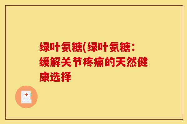 绿叶氨糖(绿叶氨糖：缓解关节疼痛的天然健康选择