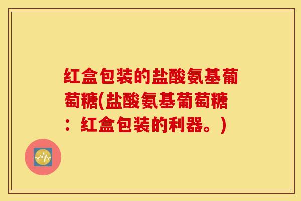 红盒包装的盐酸氨基葡萄糖(盐酸氨基葡萄糖：红盒包装的利器。)