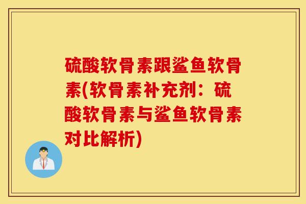 硫酸软骨素跟鲨鱼软骨素(软骨素补充剂:硫酸软骨素与鲨鱼软骨素对比解析) 硫酸软骨素跟鲨鱼软骨素(软骨素补充剂:硫酸软骨素与鲨鱼软骨素对比解析)
