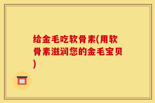 给金毛吃软骨素(用软骨素滋润您的金毛宝贝)