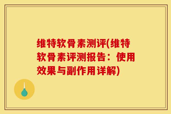 维特软骨素测评(维特软骨素评测报告：使用效果与副作用详解)