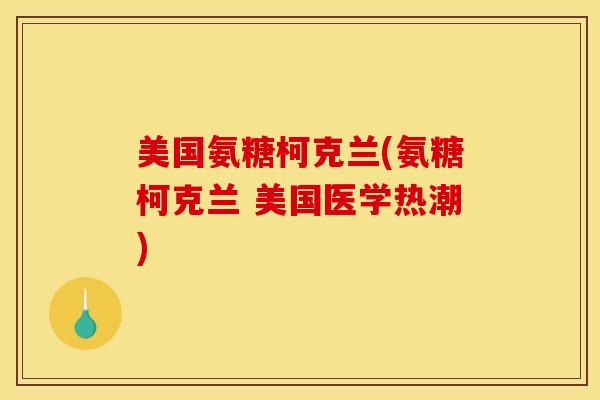 美国氨糖柯克兰(氨糖柯克兰 美国医学热潮)