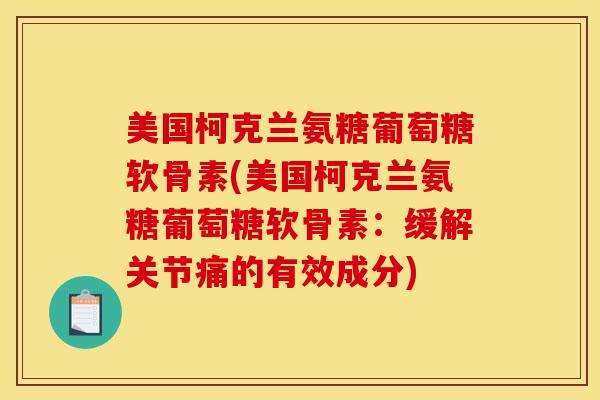 美国柯克兰氨糖葡萄糖软骨素(美国柯克兰氨糖葡萄糖软骨素：缓解关节痛的有效成分)
