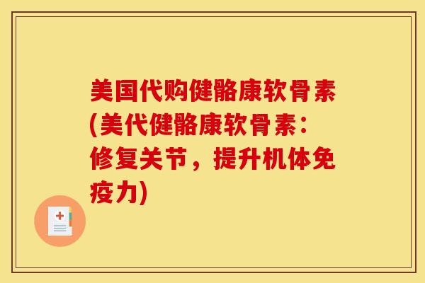 美国代购健骼康软骨素(美代健骼康软骨素：修复关节，提升机体免疫力)