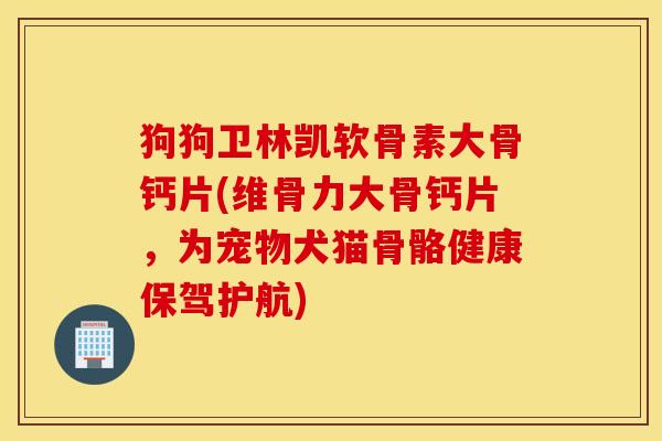 狗狗卫林凯软骨素大骨钙片(维骨力大骨钙片，为宠物犬猫骨骼健康保驾护航)