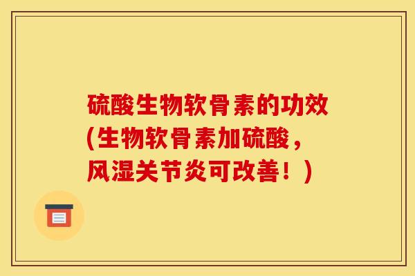 硫酸生物软骨素的功效(生物软骨素加硫酸，风湿关节炎可改善！)