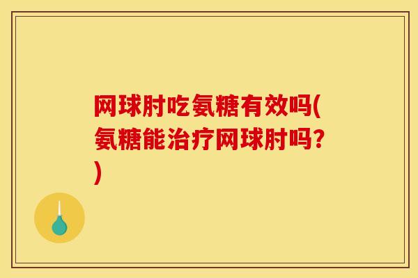 网球肘吃氨糖有效吗(氨糖能治疗网球肘吗？)