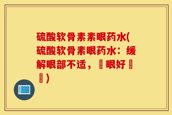 硫酸软骨素素眼药水(硫酸软骨素眼药水：缓解眼部不适，護眼好選擇)