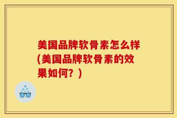美国品牌软骨素怎么样(美国品牌软骨素的效果如何？)
