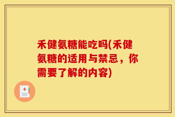 禾健氨糖能吃吗(禾健氨糖的适用与禁忌，你需要了解的内容)