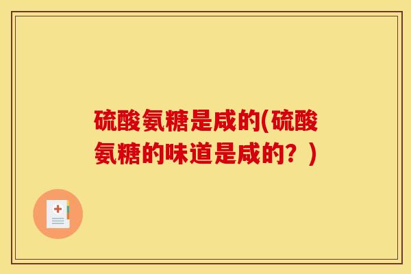 硫酸氨糖是咸的(硫酸氨糖的味道是咸的？)