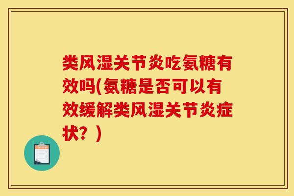 类风湿关节炎吃氨糖有效吗(氨糖是否可以有效缓解类风湿关节炎症状？)