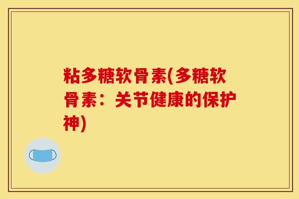 粘多糖软骨素(多糖软骨素：关节健康的保护神)