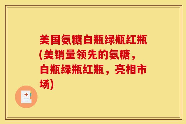 美国氨糖白瓶绿瓶红瓶(美销量领先的氨糖，白瓶绿瓶红瓶，亮相市场)