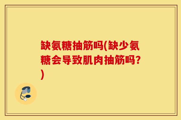 缺氨糖抽筋吗(缺少氨糖会导致肌肉抽筋吗？)