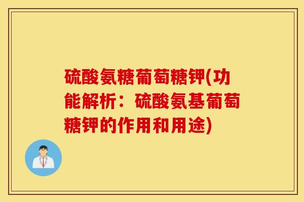 硫酸氨糖葡萄糖钾(功能解析：硫酸氨基葡萄糖钾的作用和用途)
