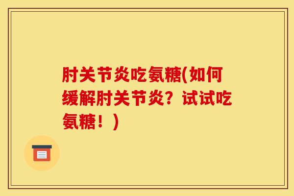 肘关节炎吃氨糖(如何缓解肘关节炎？试试吃氨糖！)