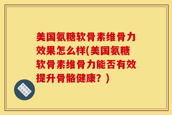 美国氨糖软骨素维骨力效果怎么样(美国氨糖软骨素维骨力能否有效提升骨骼健康？)