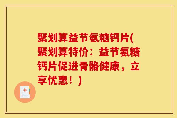 聚划算益节氨糖钙片(聚划算特价：益节氨糖钙片促进骨骼健康，立享优惠！)