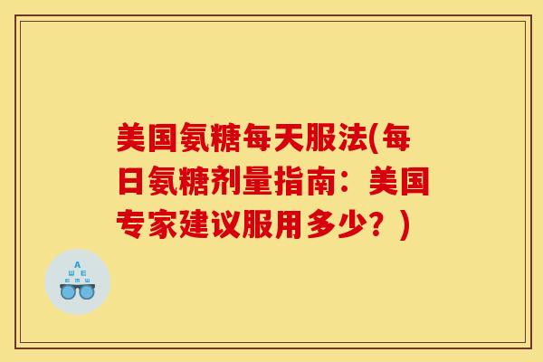 美国氨糖每天服法(每日氨糖剂量指南：美国专家建议服用多少？)