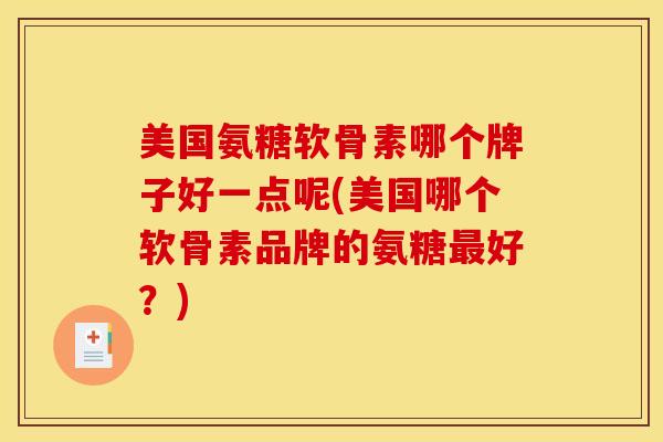 美国氨糖软骨素哪个牌子好一点呢(美国哪个软骨素品牌的氨糖最好？)