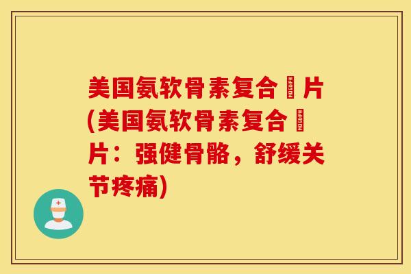 美国氨软骨素复合鈣片(美国氨软骨素复合鈣片：强健骨骼，舒缓关节疼痛)