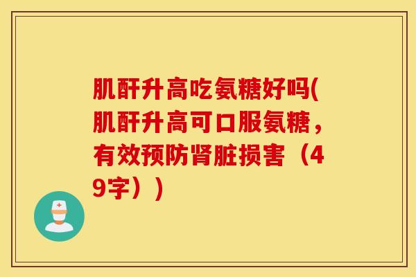 肌酐升高吃氨糖好吗(肌酐升高可口服氨糖，有效预防肾脏损害（49字）)