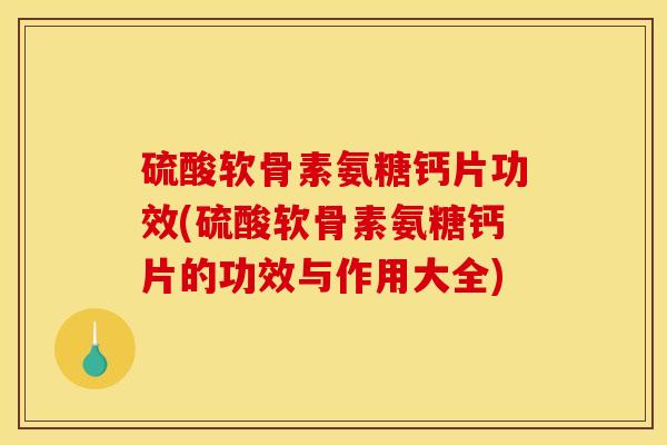 硫酸软骨素氨糖钙片功效(硫酸软骨素氨糖钙片的功效与作用大全)