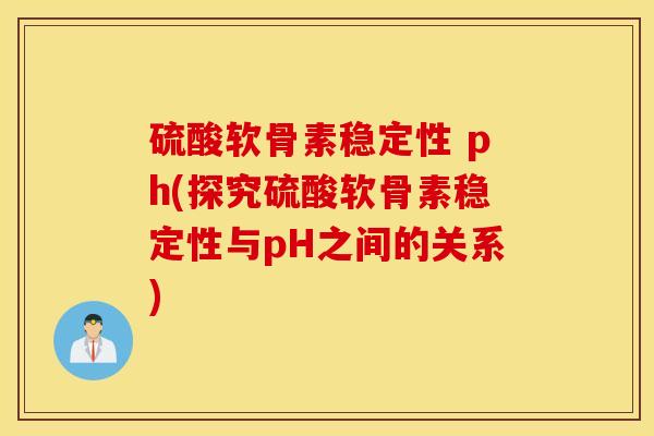 硫酸软骨素稳定性 ph(探究硫酸软骨素稳定性与pH之间的关系)