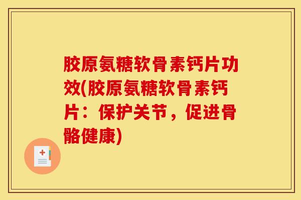 胶原氨糖软骨素钙片功效(胶原氨糖软骨素钙片：保护关节，促进骨骼健康)