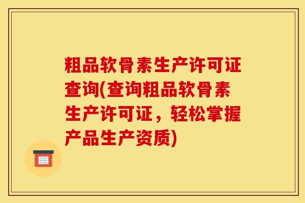 粗品软骨素生产许可证查询(查询粗品软骨素生产许可证，轻松掌握产品生产资质)