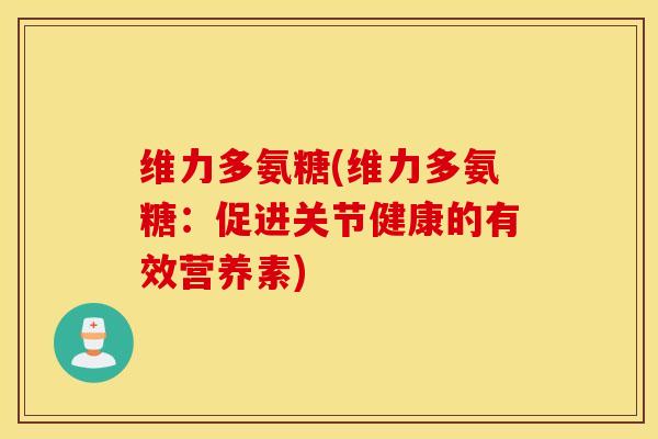 维力多氨糖(维力多氨糖：促进关节健康的有效营养素)