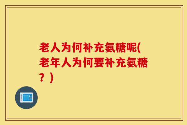 老人为何补充氨糖呢(老年人为何要补充氨糖？)