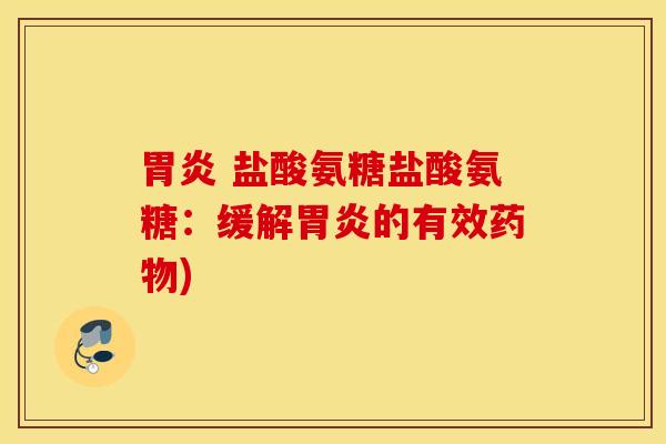 胃炎 盐酸氨糖盐酸氨糖：缓解胃炎的有效药物)