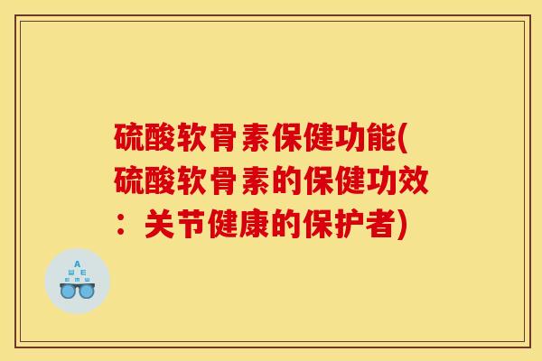 硫酸软骨素保健功能(硫酸软骨素的保健功效：关节健康的保护者)
