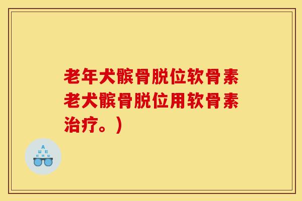 老年犬髌骨脱位软骨素老犬髌骨脱位用软骨素治疗。)