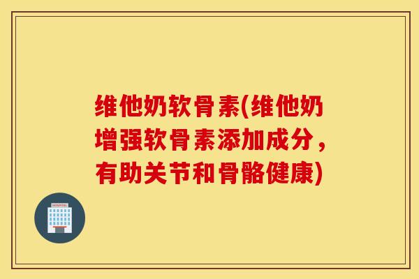 维他奶软骨素(维他奶增强软骨素添加成分，有助关节和骨骼健康)
