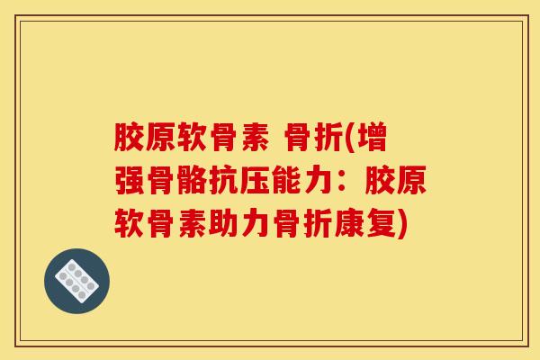 胶原软骨素 骨折(增强骨骼抗压能力：胶原软骨素助力骨折康复)