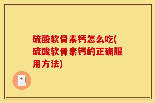 硫酸软骨素钙怎么吃(硫酸软骨素钙的正确服用方法)