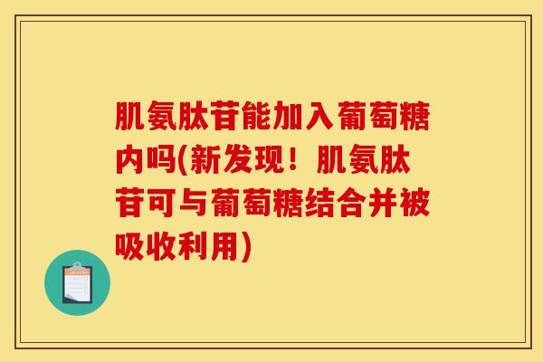肌氨肽苷能加入葡萄糖内吗(新发现！肌氨肽苷可与葡萄糖结合并被吸收利用)