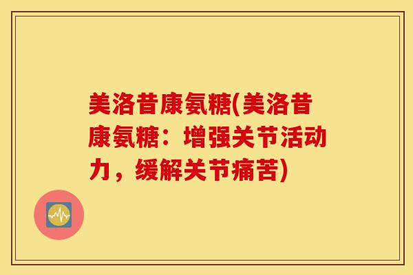 美洛昔康氨糖(美洛昔康氨糖：增强关节活动力，缓解关节痛苦)
