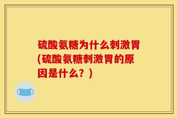 硫酸氨糖为什么刺激胃(硫酸氨糖刺激胃的原因是什么？)